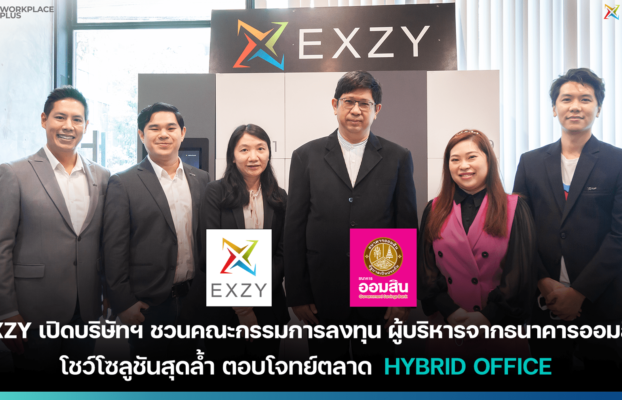 Exzy เปิดบริษัทฯชวนคณะกรรมการลงทุน ผู้บริหารจากธนาคารออมสิน โชว์โซลูชันสุดล้ำ ตอบโจทย์ตลาด HYBRID OFFICE